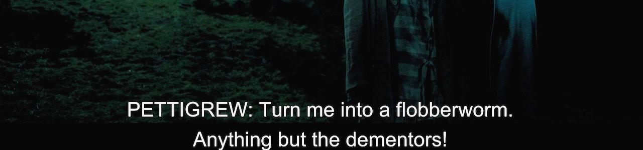 A partial frame from Harry Potter and the Prisoner of Azkaban focusing on the closed caption: PETTIGREW: Turn me into a flobberworm. Anything but the dementors!